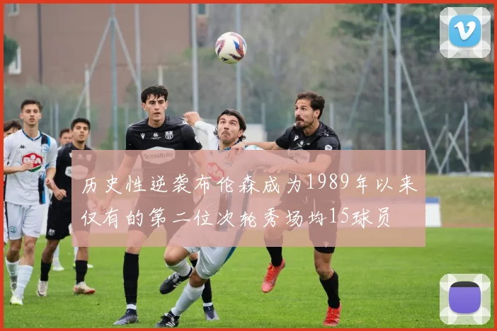 历史性逆袭布伦森成为1989年以来仅有的第二位次轮秀场均15球员