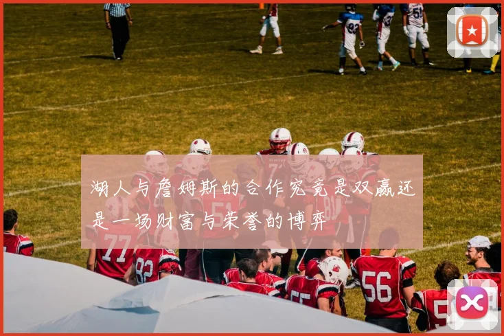 湖人与詹姆斯的合作究竟是双赢还是一场财富与荣誉的博弈