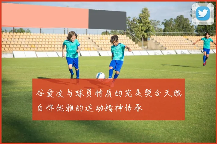谷爱凌与球员特质的完美契合天赋自律优雅的运动精神传承