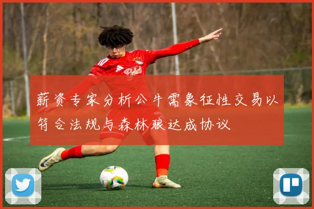 薪资专家分析公牛需象征性交易以符合法规与森林狼达成协议